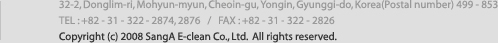 32-2, Donglim-ri, Mohyun-myun, Cheoin-gu, Yongin, Gyunggi-do, Korea(Postal number) 499 - 853  |  TEL : +82 - 31 - 332 - 2874, 2876   /   FAX : +82 - 31 - 332 - 2826